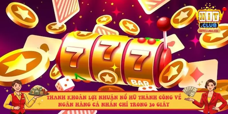 Thanh khoản lợi nhuận nổ hũ thành công về ngân hàng cá nhân chỉ trong 30 giây