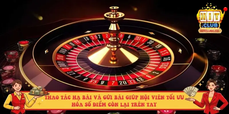 Thao tác hạ bài và gửi bài giúp hội viên tối ưu hóa số điểm còn lại trên tay