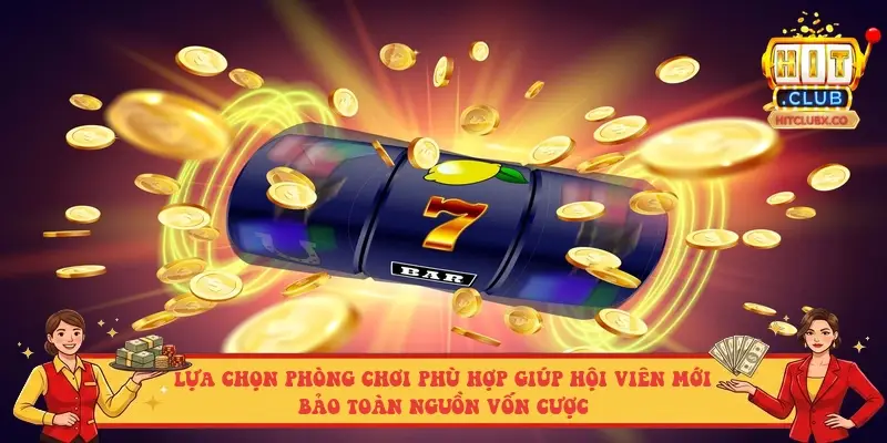 Lựa chọn phòng chơi phù hợp giúp hội viên mới bảo toàn nguồn vốn cược