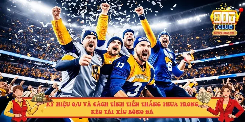 Ký hiệu O/U và cách tính tiền thắng thua trong kèo Tài Xỉu bóng đá